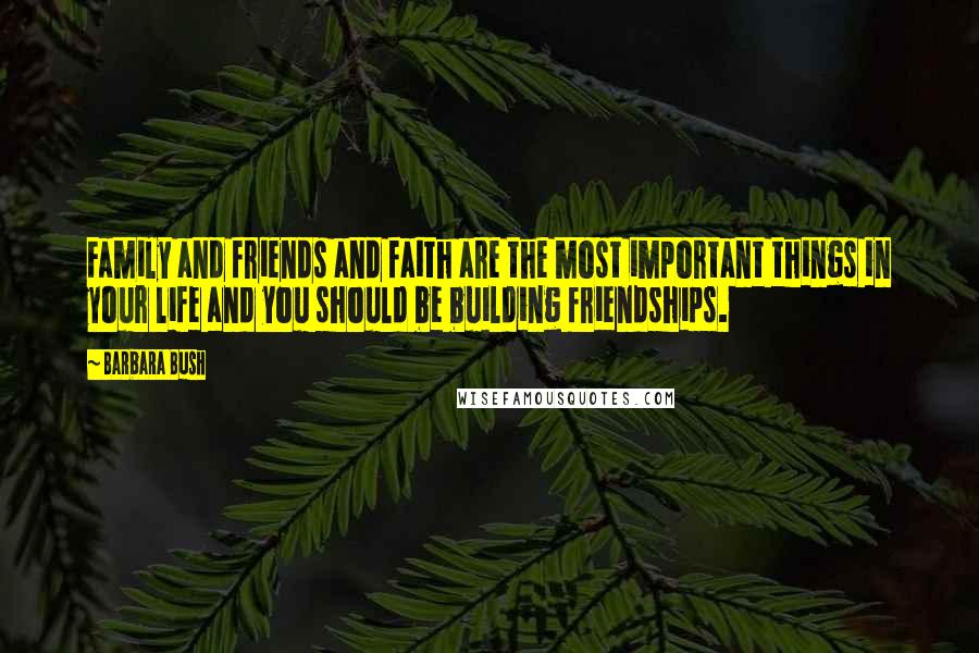 Barbara Bush quotes: Family and friends and faith are the most important things in your life and you should be building friendships. Barbara Bush quotes: Family and friends and faith are the most important things in your life and you should be building friendships.