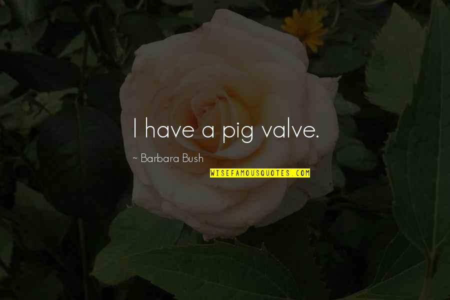 Barbara Bush Quotes By Barbara Bush: I have a pig valve.