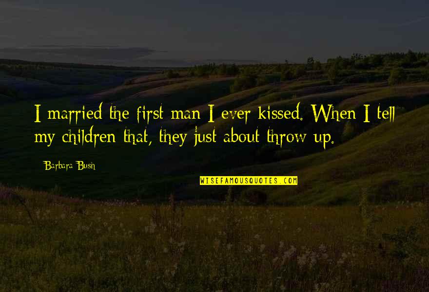 Barbara Bush Quotes By Barbara Bush: I married the first man I ever kissed.