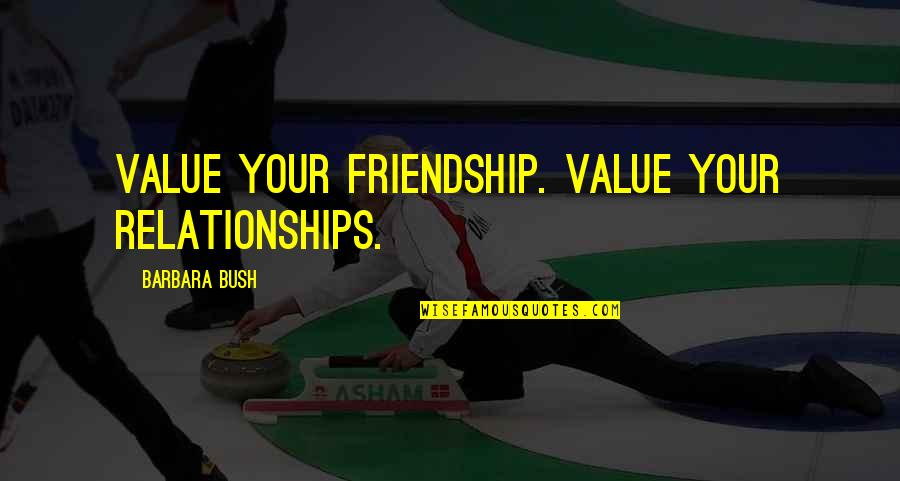Barbara Bush Quotes By Barbara Bush: Value your friendship. Value your relationships.