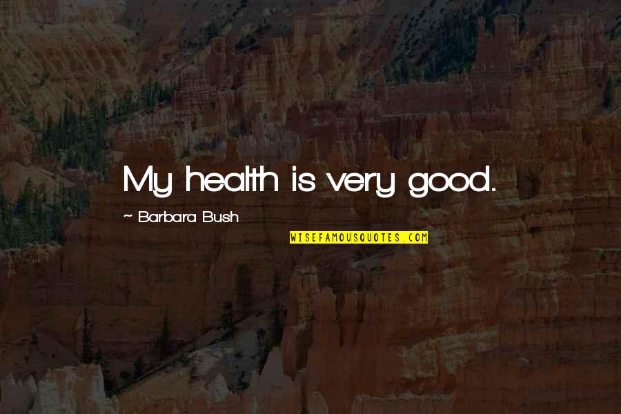 Barbara Bush Quotes By Barbara Bush: My health is very good.