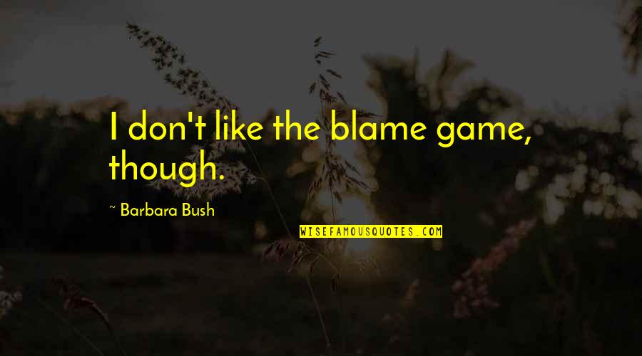 Barbara Bush Quotes By Barbara Bush: I don't like the blame game, though.