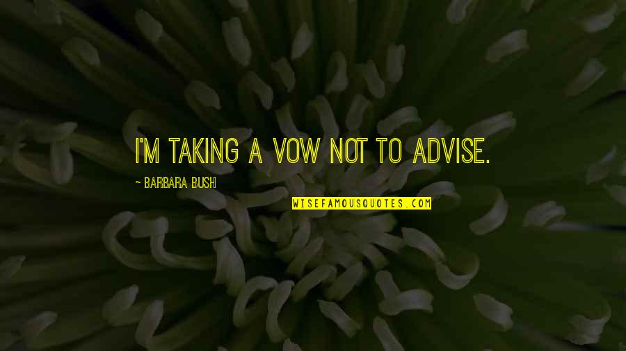 Barbara Bush Quotes By Barbara Bush: I'm taking a vow not to advise.