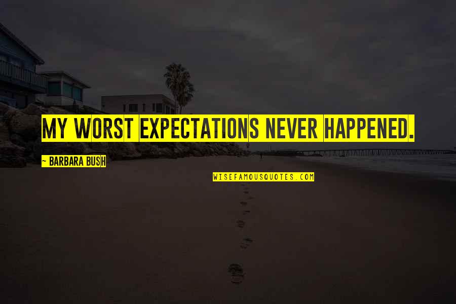 Barbara Bush Quotes By Barbara Bush: My worst expectations never happened.