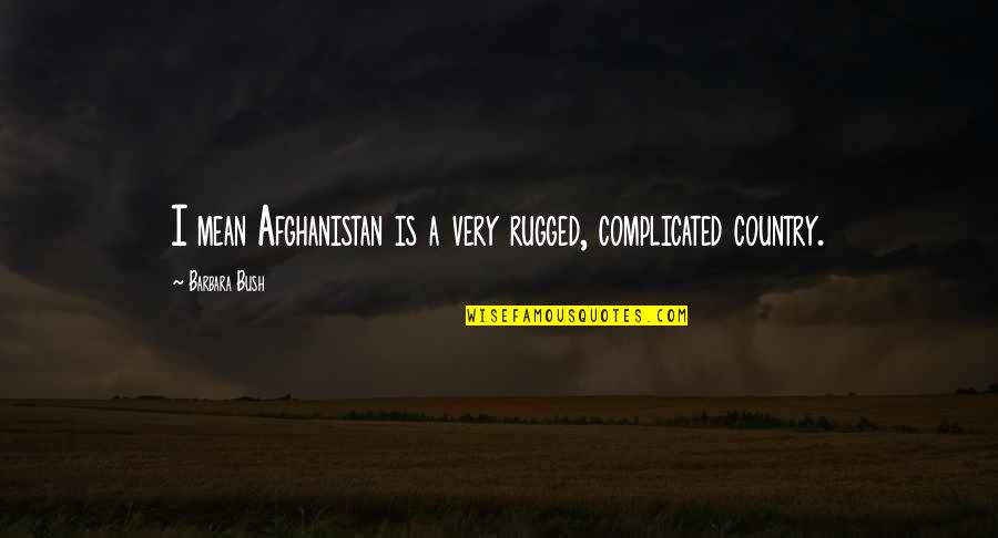 Barbara Bush Quotes By Barbara Bush: I mean Afghanistan is a very rugged, complicated
