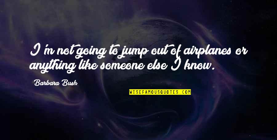 Barbara Bush Quotes By Barbara Bush: I'm not going to jump out of airplanes