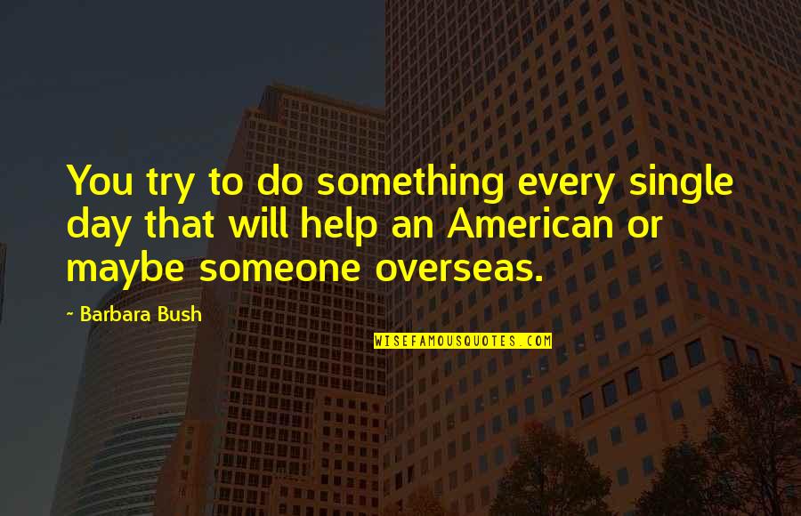 Barbara Bush Quotes By Barbara Bush: You try to do something every single day