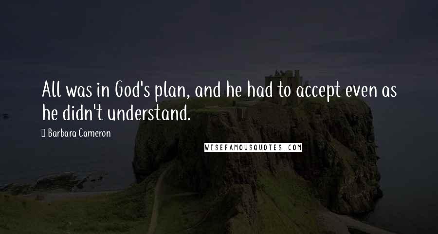 Barbara Cameron quotes: All was in God's plan, and he had to accept even as he didn't understand.