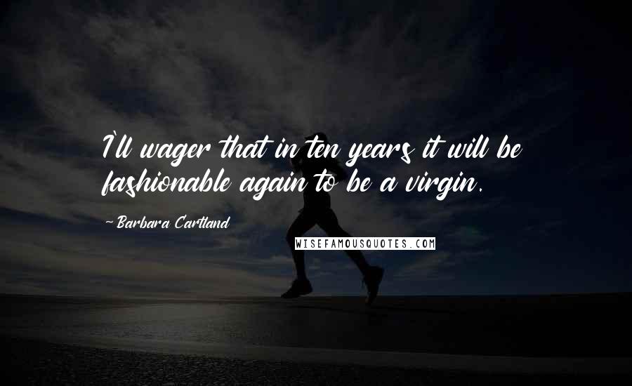 Barbara Cartland quotes: I'll wager that in ten years it will be fashionable again to be a virgin.