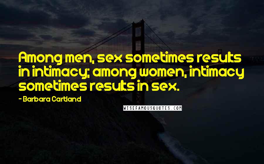 Barbara Cartland quotes: Among men, sex sometimes results in intimacy; among women, intimacy sometimes results in sex.