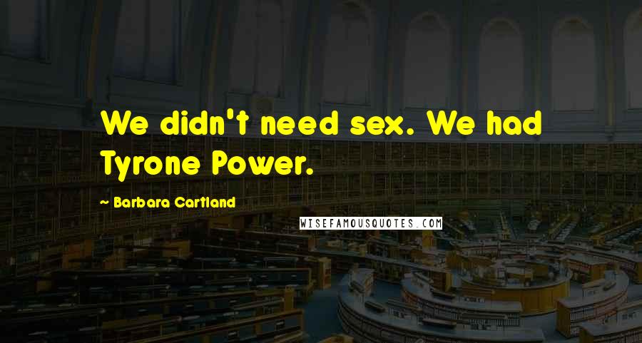 Barbara Cartland quotes: We didn't need sex. We had Tyrone Power.