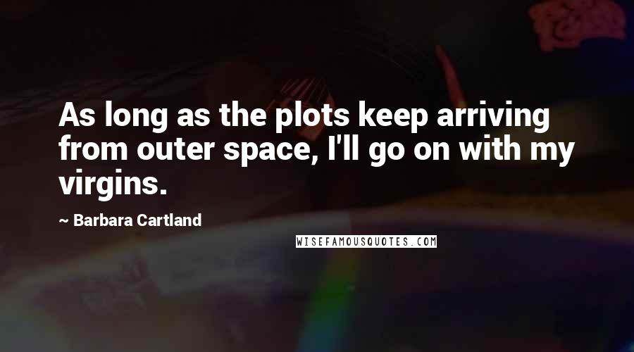 Barbara Cartland quotes: As long as the plots keep arriving from outer space, I'll go on with my virgins.