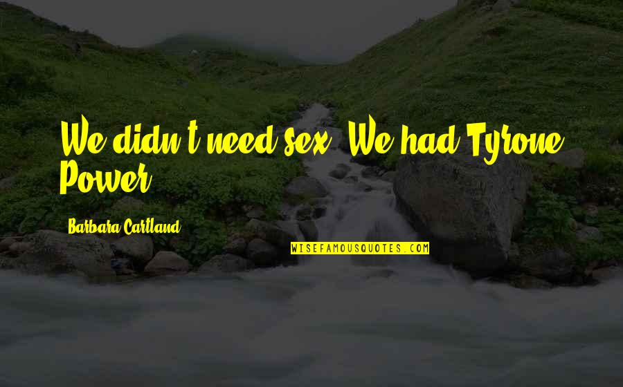 Barbara Cartland Quotes By Barbara Cartland: We didn't need sex. We had Tyrone Power.