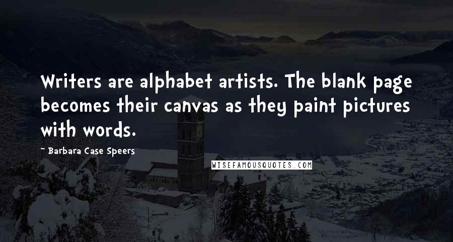 Barbara Case Speers quotes: Writers are alphabet artists. The blank page becomes their canvas as they paint pictures with words.