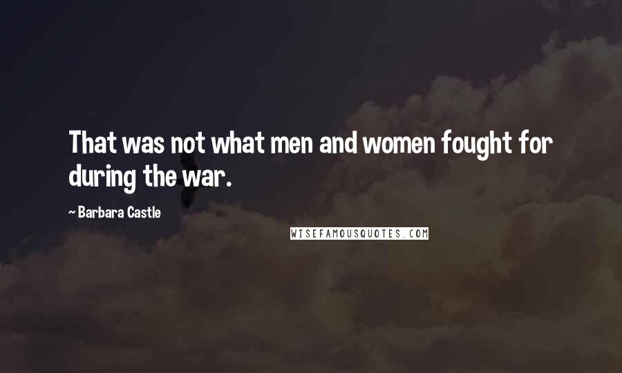 Barbara Castle quotes: That was not what men and women fought for during the war.
