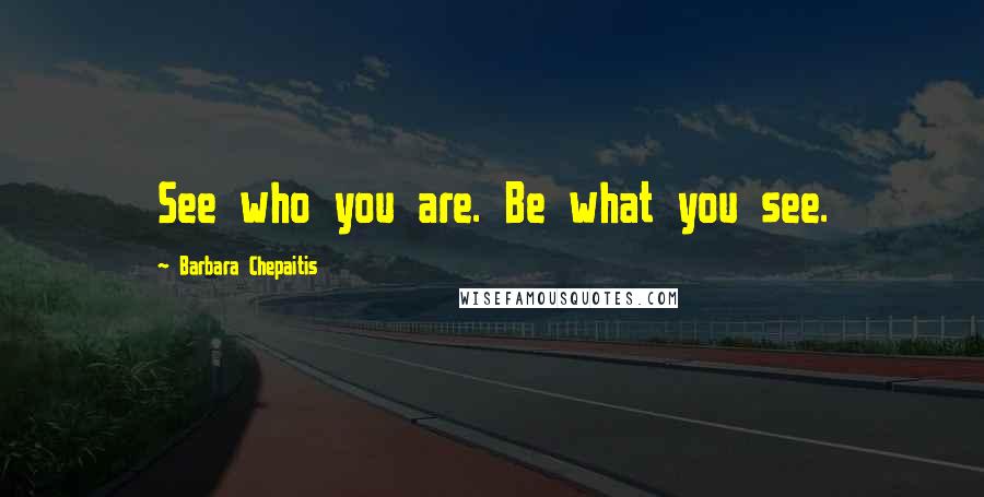 Barbara Chepaitis quotes: See who you are. Be what you see.