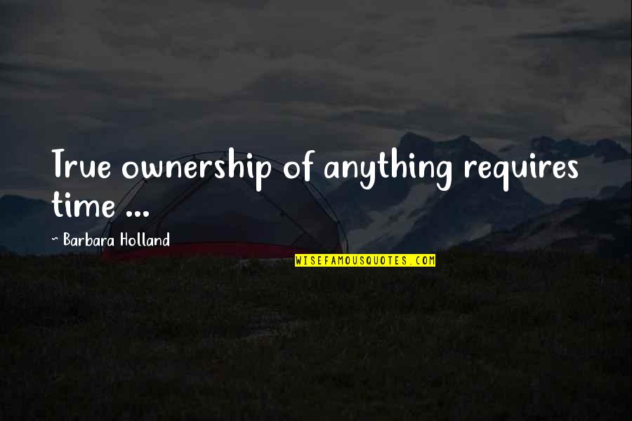 Barbara Coe Quotes By Barbara Holland: True ownership of anything requires time ...