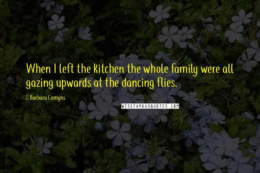 Barbara Comyns quotes: When I left the kitchen the whole family were all gazing upwards at the dancing flies.