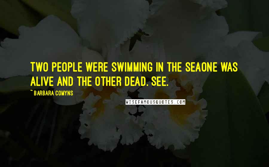 Barbara Comyns quotes: Two people were swimming in the seaOne was alive and the other dead. See.