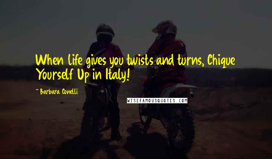 Barbara Conelli quotes: When life gives you twists and turns, Chique Yourself Up in Italy!