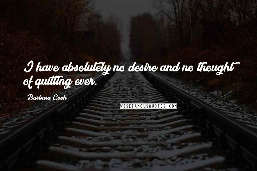 Barbara Cook quotes: I have absolutely no desire and no thought of quitting ever.