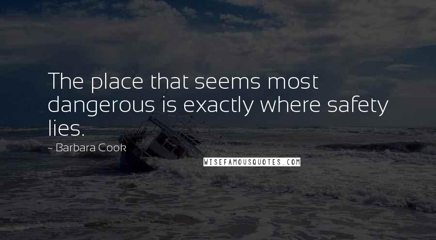 Barbara Cook quotes: The place that seems most dangerous is exactly where safety lies.