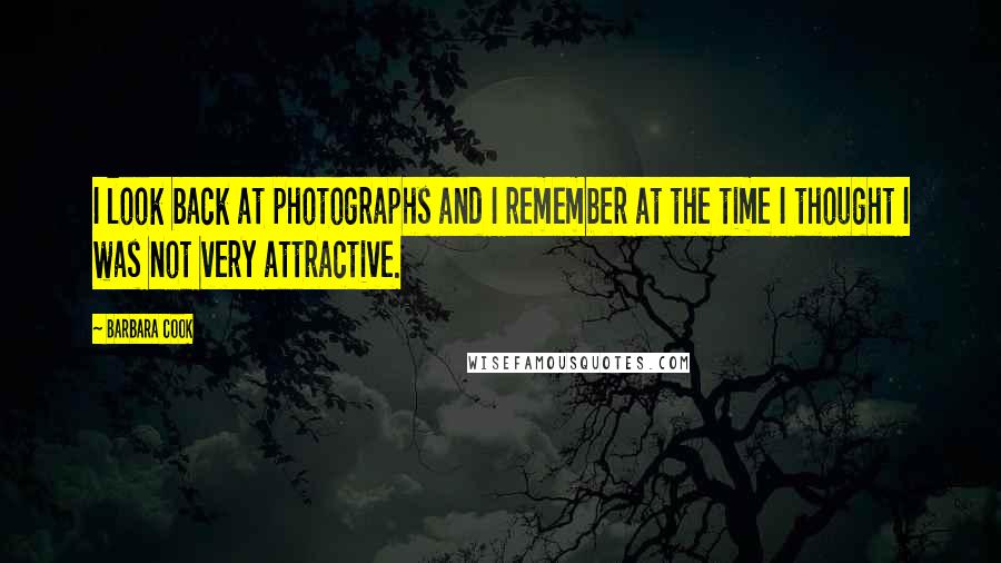 Barbara Cook quotes: I look back at photographs and I remember at the time I thought I was not very attractive.