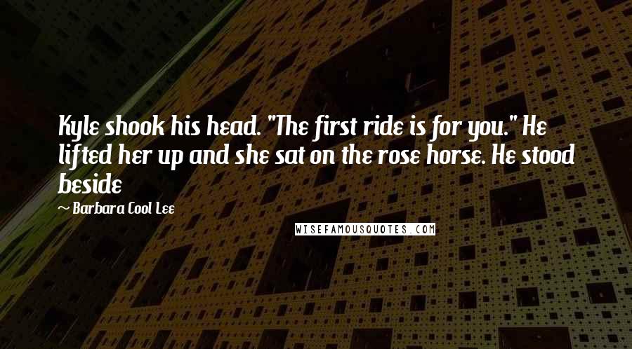 Barbara Cool Lee quotes: Kyle shook his head. "The first ride is for you." He lifted her up and she sat on the rose horse. He stood beside