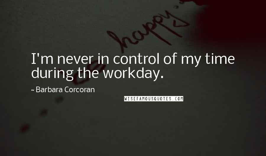 Barbara Corcoran quotes: I'm never in control of my time during the workday.