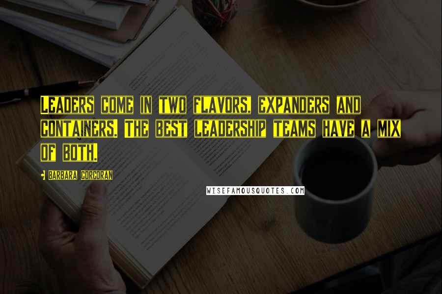 Barbara Corcoran quotes: Leaders come in two flavors, expanders and containers. The best leadership teams have a mix of both.