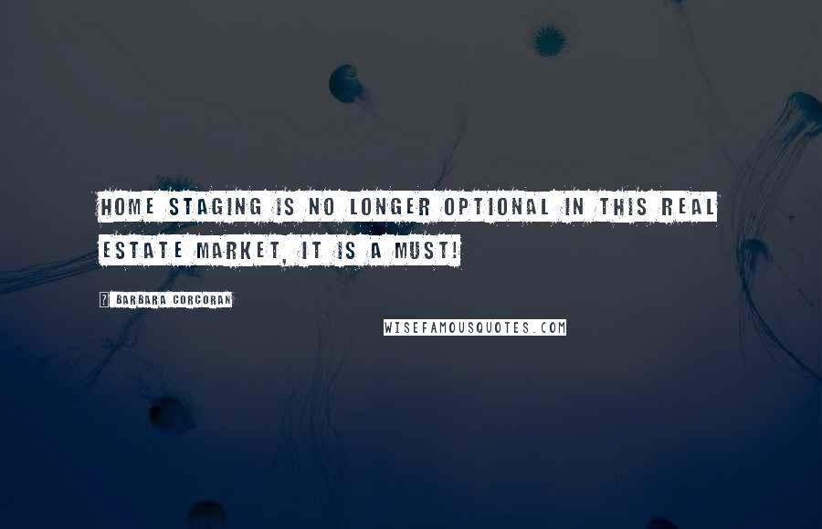 Barbara Corcoran quotes: Home staging is no longer optional in this real estate market, it is a must!