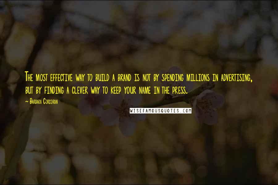 Barbara Corcoran quotes: The most effective way to build a brand is not by spending millions in advertising, but by finding a clever way to keep your name in the press.
