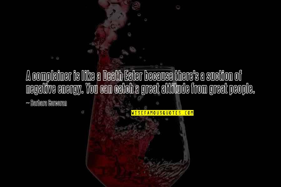 Barbara Corcoran Quotes By Barbara Corcoran: A complainer is like a Death Eater because Barbara Corcoran Quotes By Barbara Corcoran: A complainer is like a Death Eater because