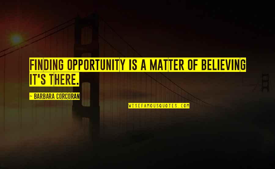 Barbara Corcoran Quotes By Barbara Corcoran: Finding opportunity is a matter of believing it's