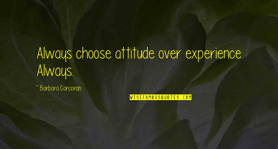 Barbara Corcoran Quotes By Barbara Corcoran: Always choose attitude over experience. Always.