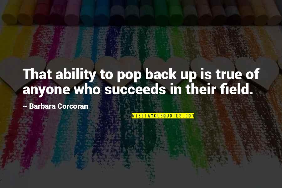 Barbara Corcoran Quotes By Barbara Corcoran: That ability to pop back up is true