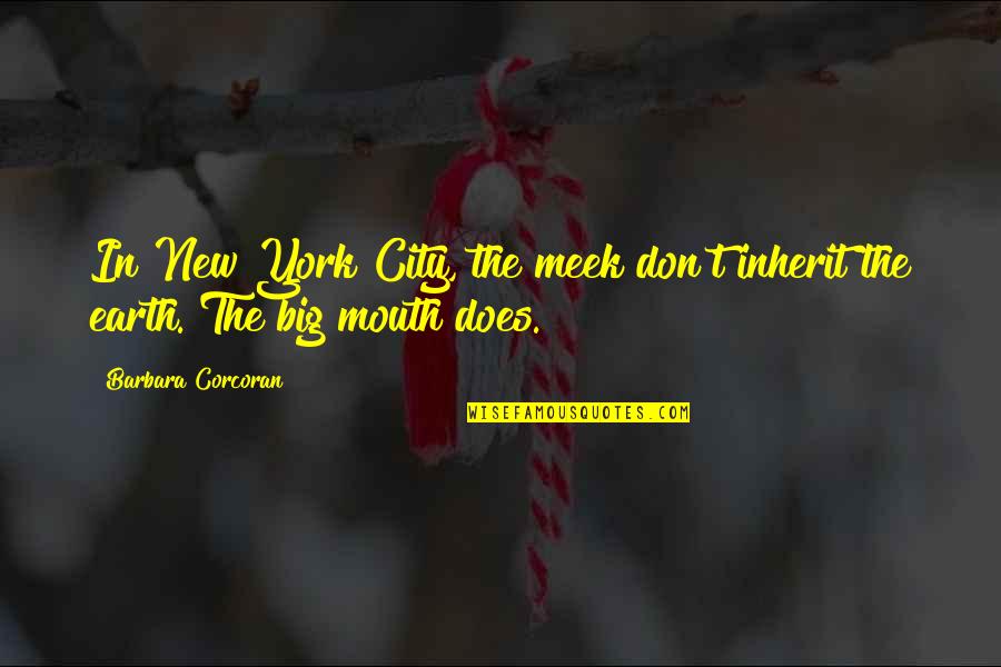 Barbara Corcoran Quotes By Barbara Corcoran: In New York City, the meek don't inherit