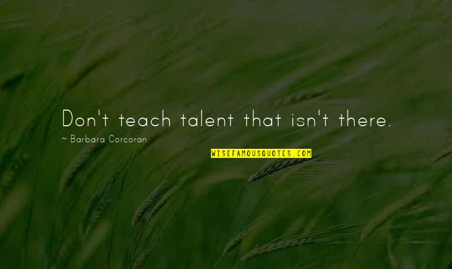 Barbara Corcoran Quotes By Barbara Corcoran: Don't teach talent that isn't there.
