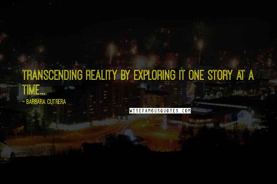 Barbara Cutrera quotes: Transcending reality by exploring it one story at a time... Barbara Cutrera quotes: Transcending reality by exploring it one story at a time...