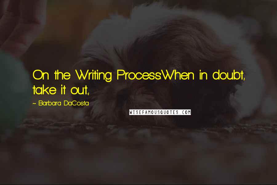 Barbara DaCosta quotes: On the Writing Process:When in doubt, take it out.,