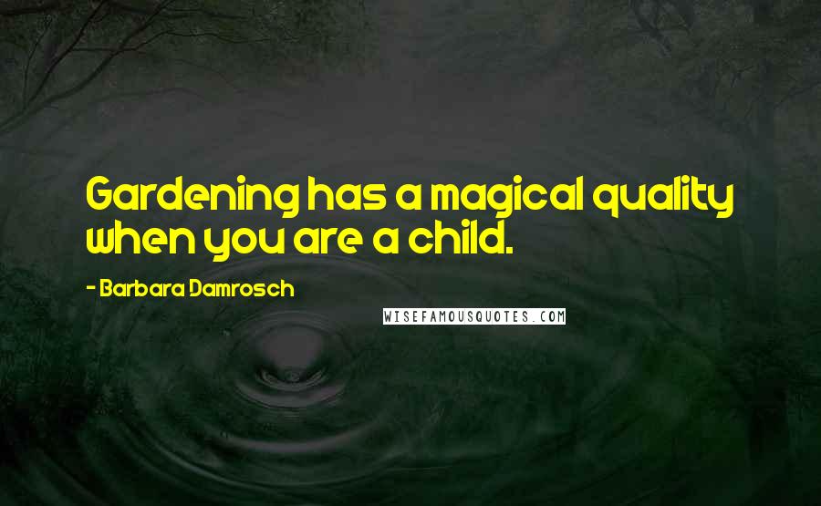 Barbara Damrosch quotes: Gardening has a magical quality when you are a child.