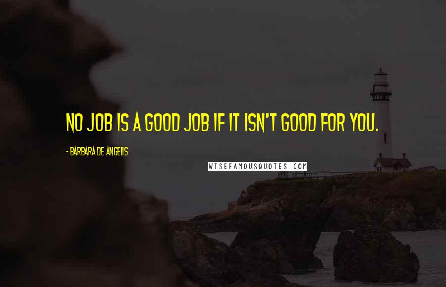 Barbara De Angelis quotes: No job is a good job if it isn't good for you.