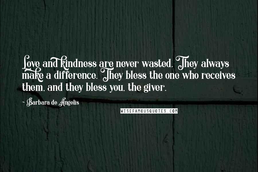 Barbara De Angelis quotes: Love and kindness are never wasted. They always make a difference. They bless the one who receives them, and they bless you, the giver.