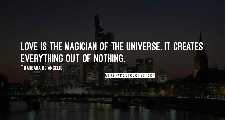 Barbara De Angelis quotes: Love is the magician of the universe. It creates everything out of nothing.