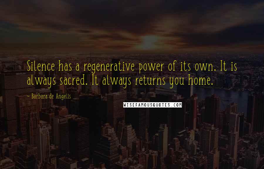 Barbara De Angelis quotes: Silence has a regenerative power of its own. It is always sacred. It always returns you home.