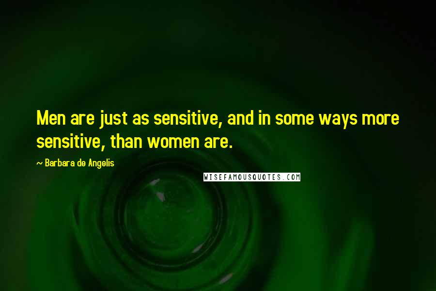 Barbara De Angelis quotes: Men are just as sensitive, and in some ways more sensitive, than women are.