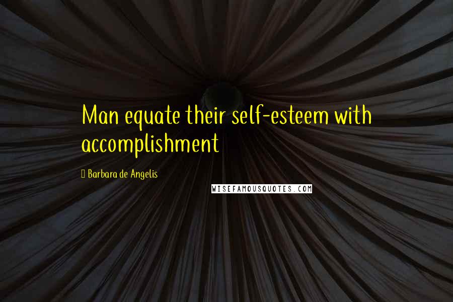 Barbara De Angelis quotes: Man equate their self-esteem with accomplishment