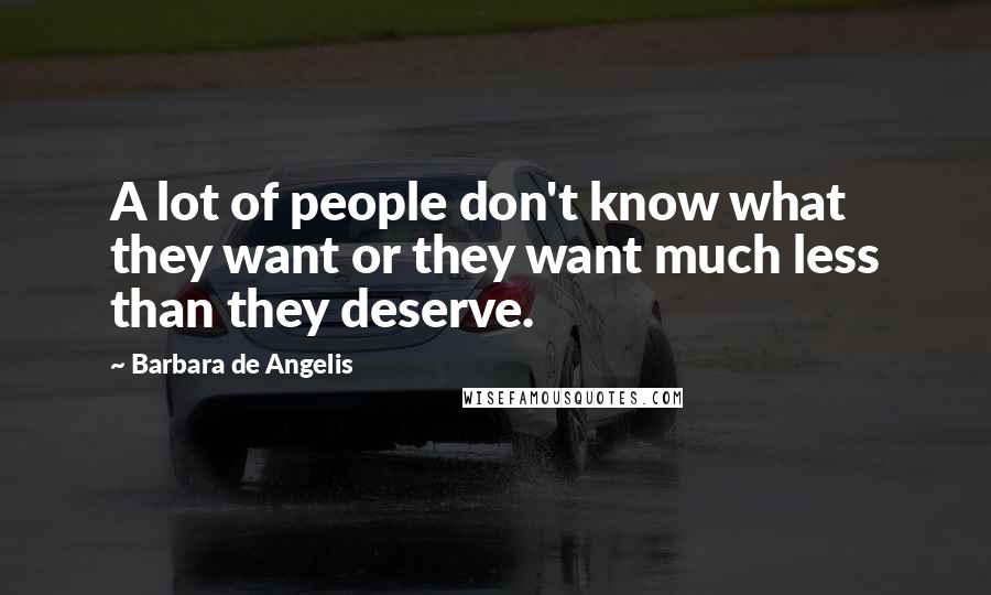 Barbara De Angelis quotes: A lot of people don't know what they want or they want much less than they deserve.