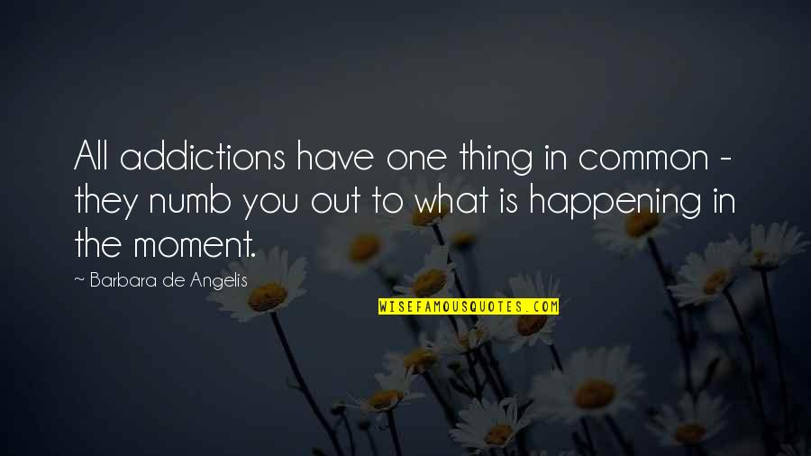 Barbara De Angelis Quotes By Barbara De Angelis: All addictions have one thing in common -