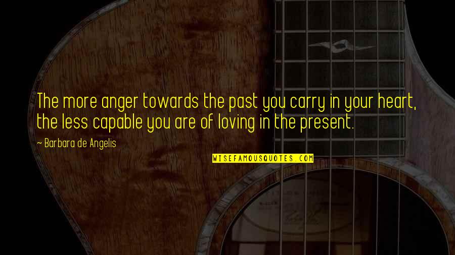 Barbara De Angelis Quotes By Barbara De Angelis: The more anger towards the past you carry